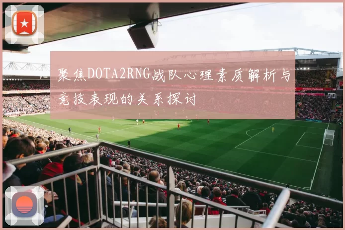 聚焦DOTA2RNG战队心理素质解析与竞技表现的关系探讨