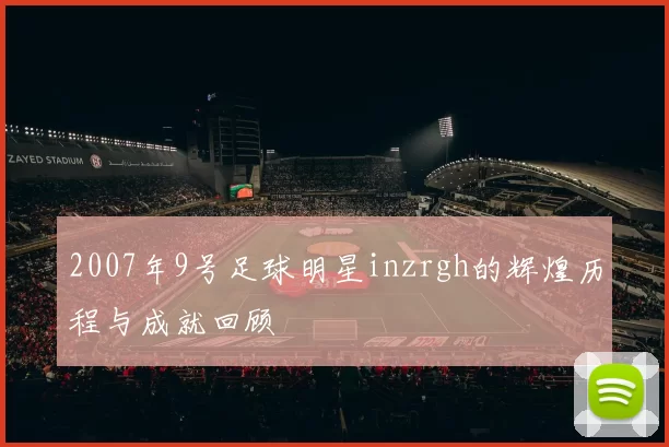 2007年9号足球明星inzrgh的辉煌历程与成就回顾