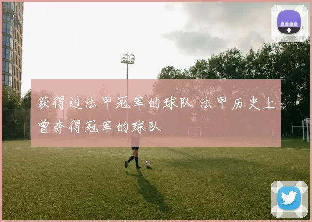 获得过法甲冠军的球队 法甲历史上曾夺得冠军的球队
