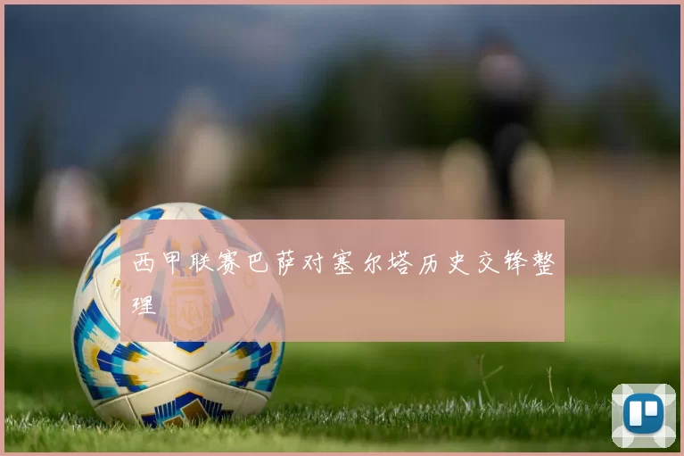 西甲联赛巴萨对塞尔塔历史交锋整理