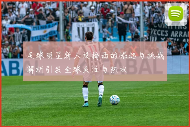 足球明星新人设梅西的崛起与挑战解析引发全球关注与热议