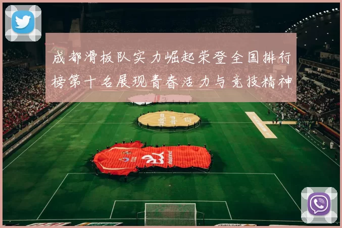 成都滑板队实力崛起荣登全国排行榜第十名展现青春活力与竞技精神