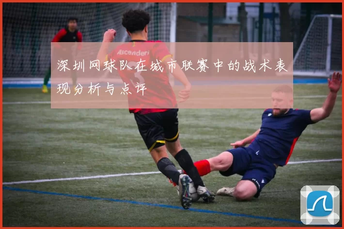 深圳网球队在城市联赛中的战术表现分析与点评