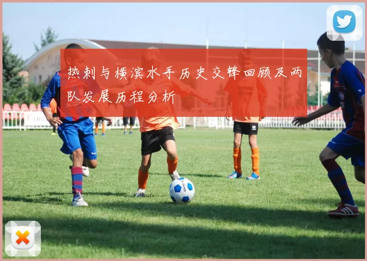 热刺与横滨水手历史交锋回顾及两队发展历程分析