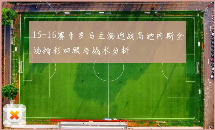 15-16赛季罗马主场迎战乌迪内斯全场精彩回顾与战术分析