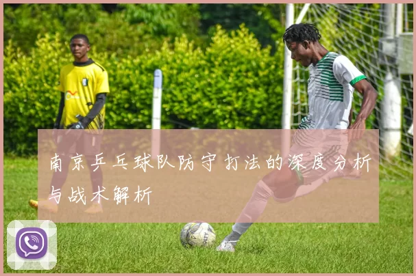 南京乒乓球队防守打法的深度分析与战术解析