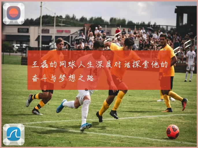 王磊的网球人生深度对话探索他的奋斗与梦想之路