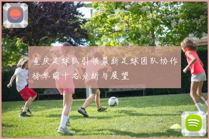 重庆足球队引领最新足球团队协作榜单前十名分析与展望