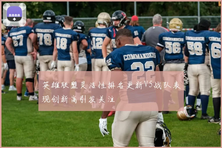 英雄联盟灵活性排名更新V5战队表现创新高引发关注