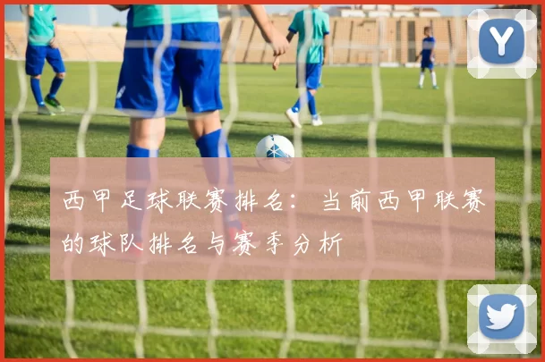 西甲足球联赛排名：当前西甲联赛的球队排名与赛季分析