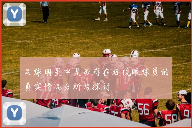 足球明星中是否存在近视眼球员的真实情况分析与探讨