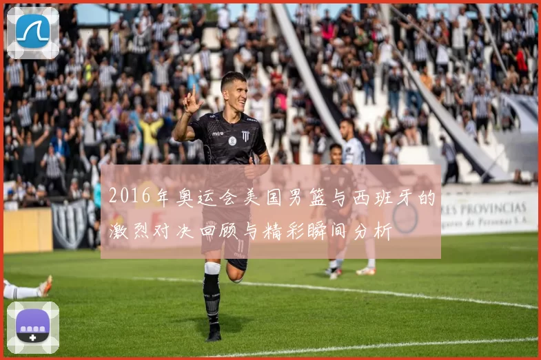 2016年奥运会美国男篮与西班牙的激烈对决回顾与精彩瞬间分析